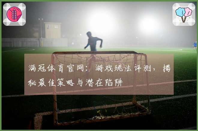 满冠体育官网：游戏玩法评测，揭秘最佳策略与潜在陷阱