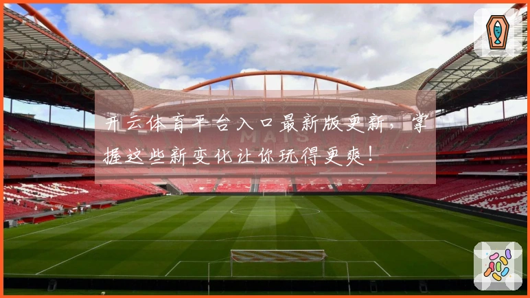 开云体育平台入口最新版更新，掌握这些新变化让你玩得更爽！
