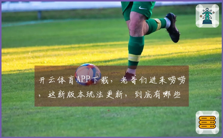 开云体育APP下载，老哥们进来唠唠，这新版本玩法更新，到底有哪些坑得躲着走？