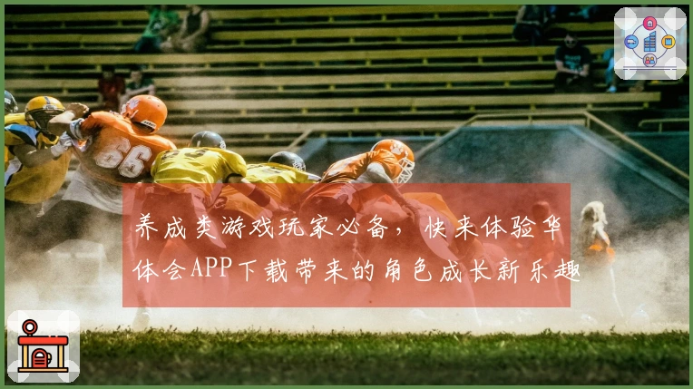 养成类游戏玩家必备，快来体验华体会APP下载带来的角色成长新乐趣！
