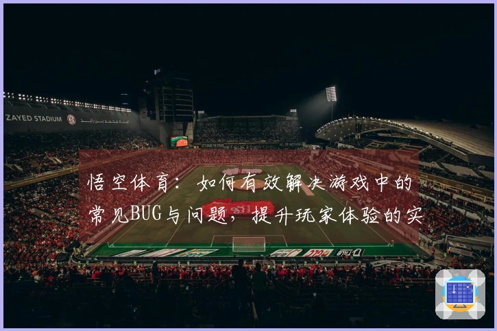 悟空体育：如何有效解决游戏中的常见BUG与问题，提升玩家体验的实用技巧