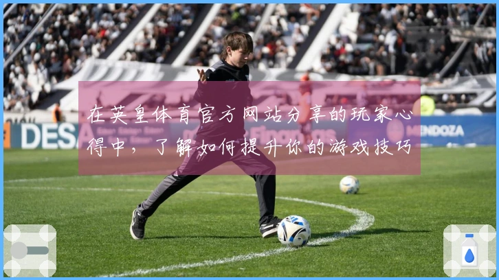 在英皇体育官方网站分享的玩家心得中，了解如何提升你的游戏技巧与体验差异